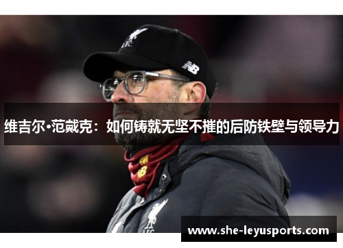 维吉尔·范戴克：如何铸就无坚不摧的后防铁壁与领导力