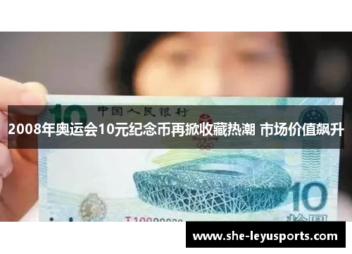 2008年奥运会10元纪念币再掀收藏热潮 市场价值飙升
