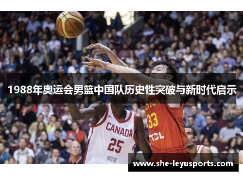 1988年奥运会男篮中国队历史性突破与新时代启示